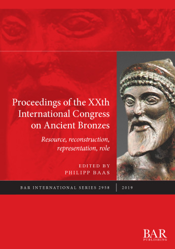 Proceedings of the XXth International Congress on Ancient Bronzes: Resource, reconstruction, representation, role