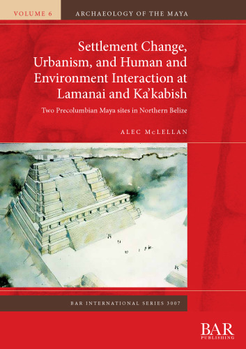 Settlement Change, Urbanism, and Human and Environment Interaction at Lamanai and Ka’kabish: Two Precolumbian Maya sites in Northern Belize