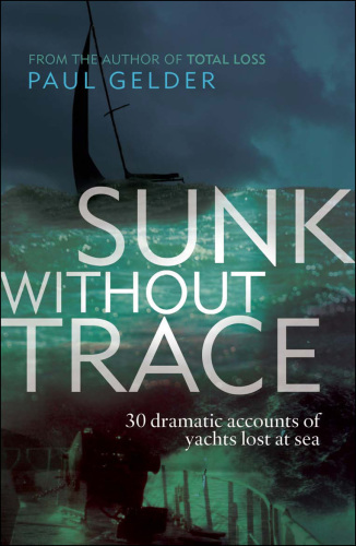 Sunk Without Trace 30 Dramatic Accounts of Yachts Lost at Sea