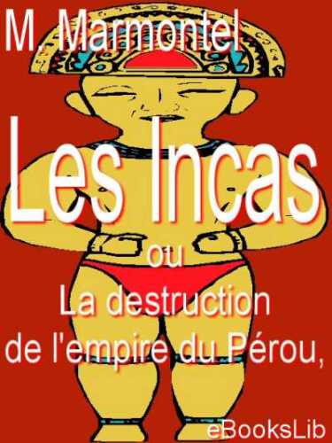 Les Incas, Ou la Destruction de L'empire Du Pérou