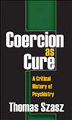 Coercion as Cure: A Critical History of Psychiatry