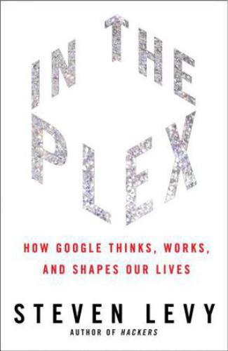 In the plex: how Google thinks, works, and shapes our lives
