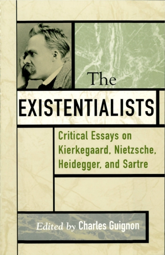 The existentialists: critical essays on Kierkegaard, Nietzsche, Heidegger, and Sartre