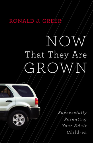 Now That They Are Grown: Successfully Parenting Your Adult Children
