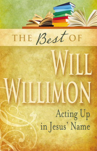 The Best of Will Willimon : Acting up in Jesus' Name