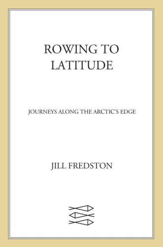 Rowing to Latitude: Journeys Along the Arctic's Edge