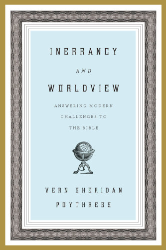Inerrancy and Worldview: Answering Modern Challenges to the Bible