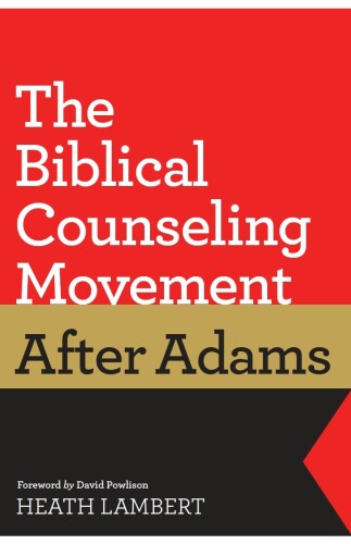 The Biblical Counseling Movement after Adams (Foreword by David Powlison)