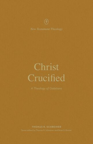 Christ Crucified: A Theology of Galatians