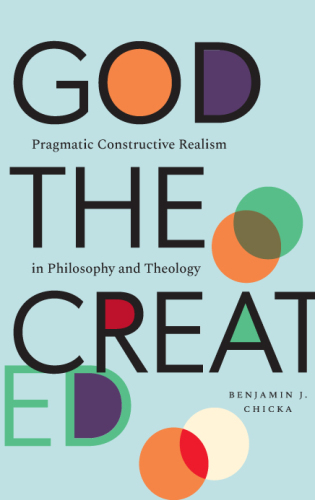 God the Created: Pragmatic Constructive Realism in Philosophy and Theology