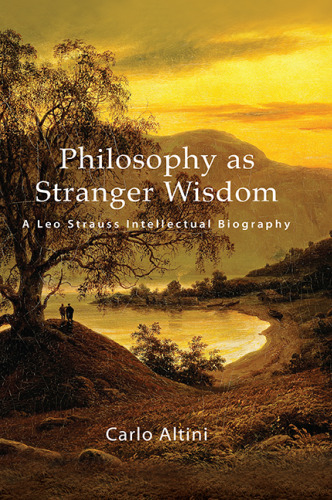 Philosophy as Stranger Wisdom: A Leo Strauss Intellectual Biography (SUNY series in the Thought and Legacy of Leo Strauss)