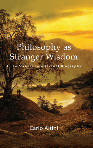 Philosophy as Stranger Wisdom: A Leo Strauss Intellectual Biography