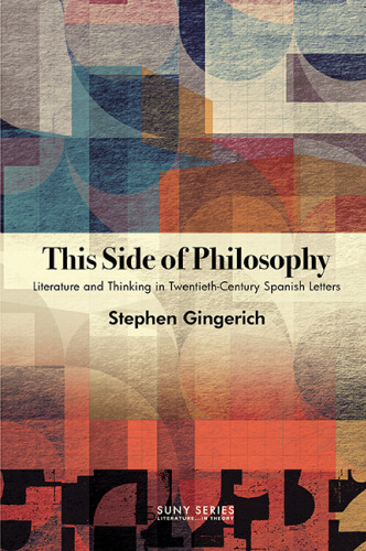 This Side of Philosophy: Literature and Thinking in Twentieth-Century Spanish Letters (Suny Series: Literature... in Theory)