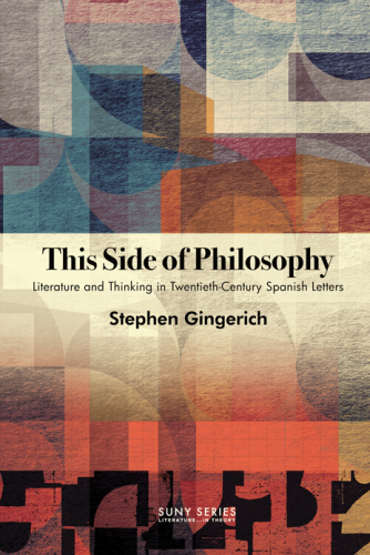 This Side of Philosophy: Literature and Thinking in Twentieth-Century Spanish Letters