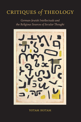 Critiques of Theology: German-Jewish Intellectuals and the Religious Sources of Secular Thought (SUNY in Contemporary Jewish Thought)