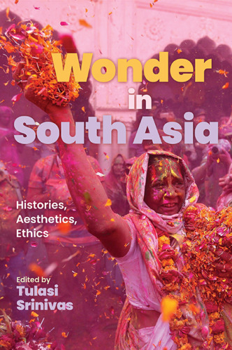 Wonder in South Asia: Histories, Aesthetics, Ethics