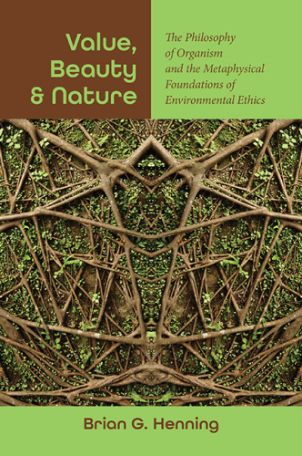 Value, Beauty, and Nature: The Philosophy of Organism and the Metaphysical Foundations of Environmental Ethics (Suny Environmental Philosophy and Ethics)