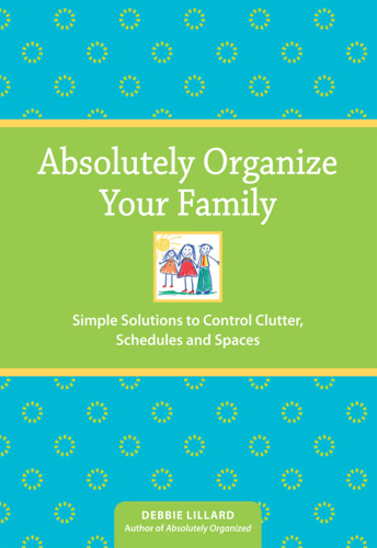 Absolutely Organize Your Family. Simple Solutions to Control Clutter, Schedules & Spaces