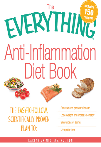 The Everything Anti-Inflammation Diet Book: The easy-to-follow, scientifically-proven plan to Reverse and prevent disease Lose weight and increase energy Slow signs of aging Live pain-free