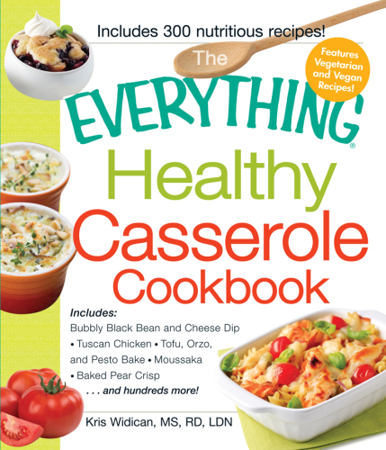 The Everything Healthy Casserole Cookbook: Includes - Bubbly Black Bean and Cheese Dip, Chicken Jambalaya, Seitan Shepard's Pie, Turkey and Summer Squash Mousska, Harvest Fruit Cake