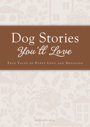 Dog Stories You'll Love: True tales of puppy love and devotion