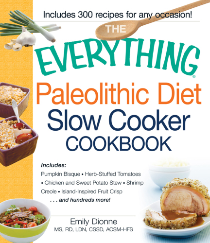 The Everything Paleolithic Diet Slow Cooker Cookbook: Includes Pumpkin Bisque, Herb-Stuffed Tomatoes, Chicken and Sweet Potato Stew, Shrimp Creole, Island-Inspired Fruit Crisp and hundreds more!