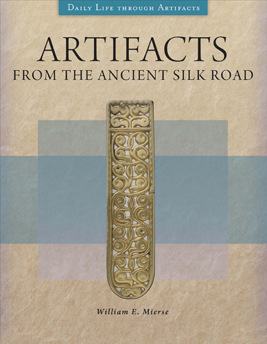 Artifacts from the Ancient Silk Road (Daily Life through Artifacts)