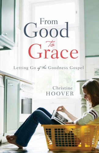From Good to Grace: Letting Go of the Goodness Gospel