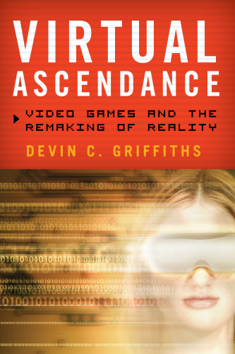 Virtual Ascendance : Video Games and the Remaking of Reality