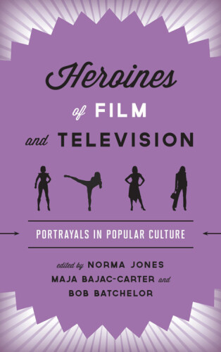 Heroines of Film and Television: Portrayals in Popular Culture edited