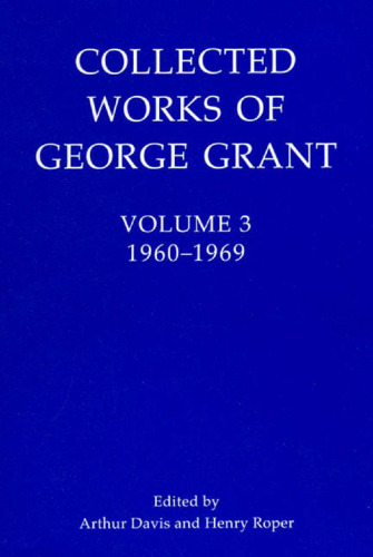 Collected Works of George Grant : Volume 3 (1960-1969)
