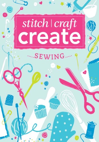 Stitch, Craft, Create: Sewing: 17 Quick & Easy Sewing Projects