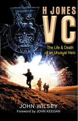 H Jones VC: The Life Death of an Unusual Hero