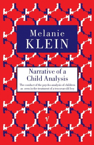 Narrative of a Child Analysis: The Conduct of the Psycho-Analysis of Children as Seen in the Treatment of a Ten Year Old Boy