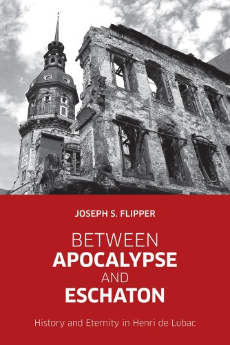 Between Apocalypse and Eschaton: History and Eternity in Henri De Lubac