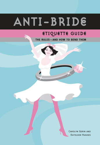 Anti-bride etiquette guide : the Rules, And How to Bend Them