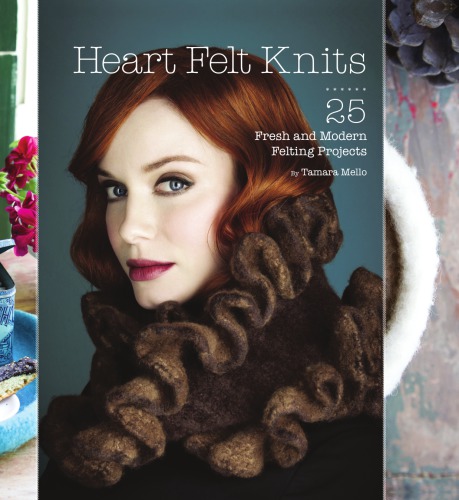 Heart felt knits: 25 fresh and modern felting projects