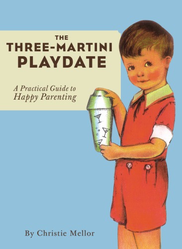 The Three-Martini Playdate: a Practical Guide to Happy Parenting