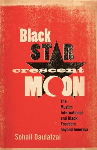 Black Star, Crescent Moon: The Muslim International and Black Freedom beyond America