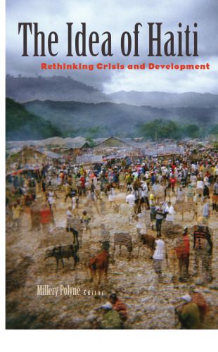 The Idea of Haiti: Rethinking Crisis and Development