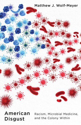 American Disgust : Racism, Microbial Medicine, and the Colony Within