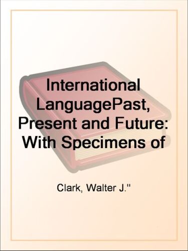 International Language Past, Present and Future: With Specimens of Esperanto and Grammar