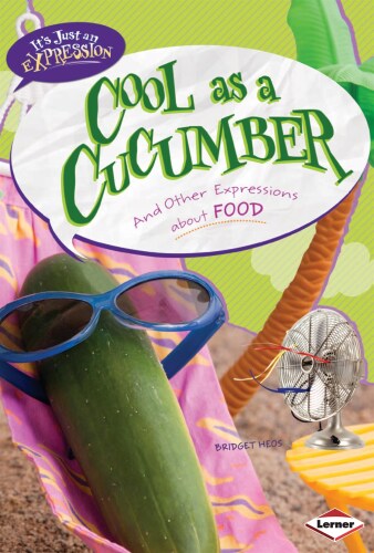 Cool as a Cucumber: And Other Expressions about Food