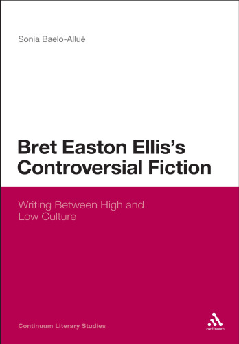 Bret Easton Ellis's Controversial Fiction: Writing Between High and Low Culture