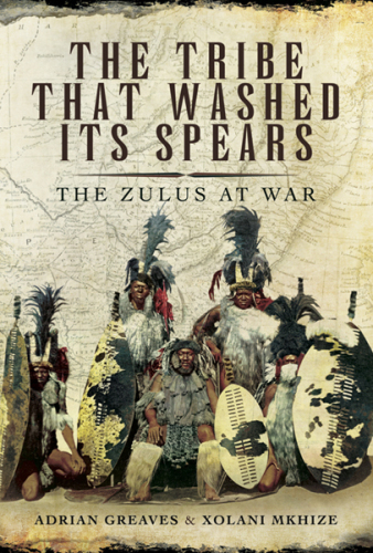 The Tribe That Washed Its Spears: The Zulus at War