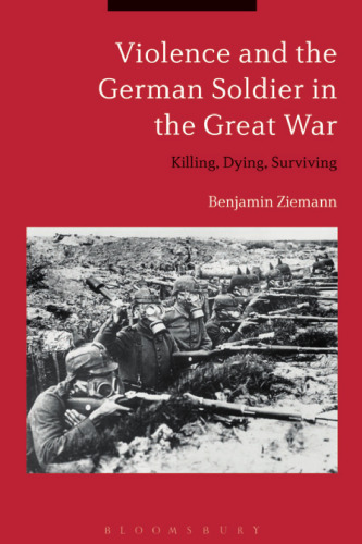 Violence and the German Soldier in the Great War: Killing, Dying, Surviving
