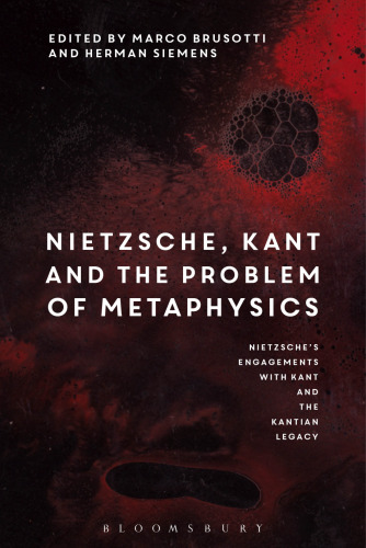 Nietzsche’s Engagements with Kant and the Kantian Legacy Volume I: Nietzsche, Kant and the Problem of Metaphysics