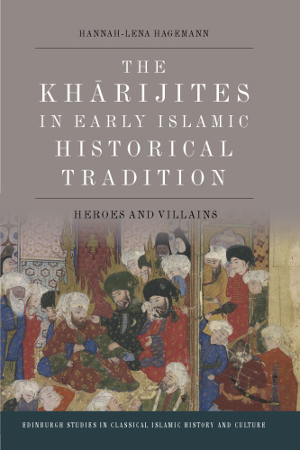 The Kharijites in Early Islamic Historical Tradition: Heroes and Villains (Edinburgh Studies in Classical Islamic History and Culture)