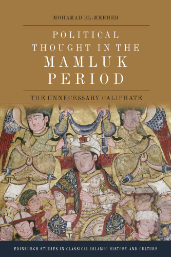 Political Thought in the Mamluk Period: The Unnecessary Caliphate (Edinburgh Studies in Classical Islamic History and Culture)
