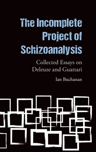 The Incomplete Project of Schizoanalysis: Collected Essays on Deleuze and Guattari